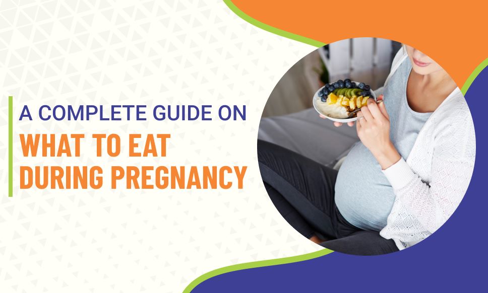 A Complete Guide On What To Eat During Pregnancy