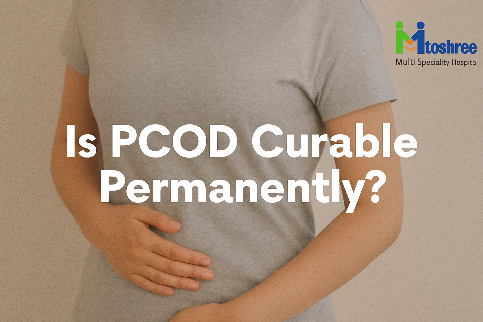 Is PCOD Curable Permanently? The Complete Truth You Must Know